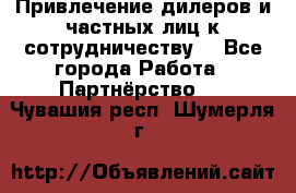 Привлечение дилеров и частных лиц к сотрудничеству. - Все города Работа » Партнёрство   . Чувашия респ.,Шумерля г.